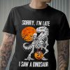 Sorry I Am Late I Saw A Dinosaur Skeleton T Shirt Mens – 0109